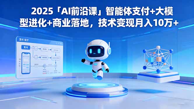 2025「AI前沿课」智能体支付+大模型进化+商业落地，技术变现月入10万+网创-网赚-电商-tk-出海-AI-抖音-快手-小红书-视频号-玩法-创业-小程序-公众号-私域-s粉网创智库