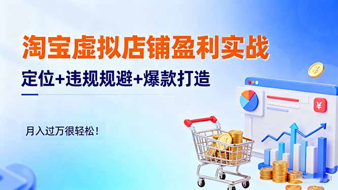 淘宝虚拟店铺盈利实战：定位+违规规避+爆款打造，月入过万很轻松！网创-网赚-电商-tk-出海-AI-抖音-快手-小红书-视频号-玩法-创业-小程序-公众号-私域-s粉网创智库