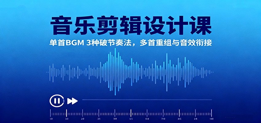 音乐剪辑设计课:单首BGM 3种破节奏法,多首重组与音效衔接 - 网创智库网创-网赚-电商-tk-出海-AI-抖音-快手-小红书-视频号-玩法-创业-小程序-公众号-私域-s粉网创智库