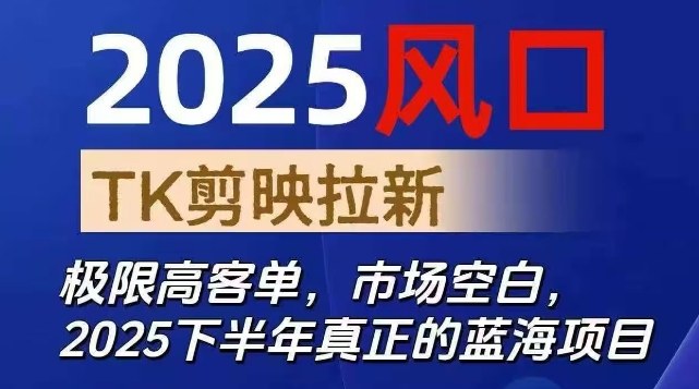 2025风口TK剪映capcut拉新项目，极限高客单，市场空白，2025下半年真正的蓝海项目网创-网赚-电商-tk-出海-AI-抖音-快手-小红书-视频号-玩法-创业-小程序-公众号-私域-s粉网创智库
