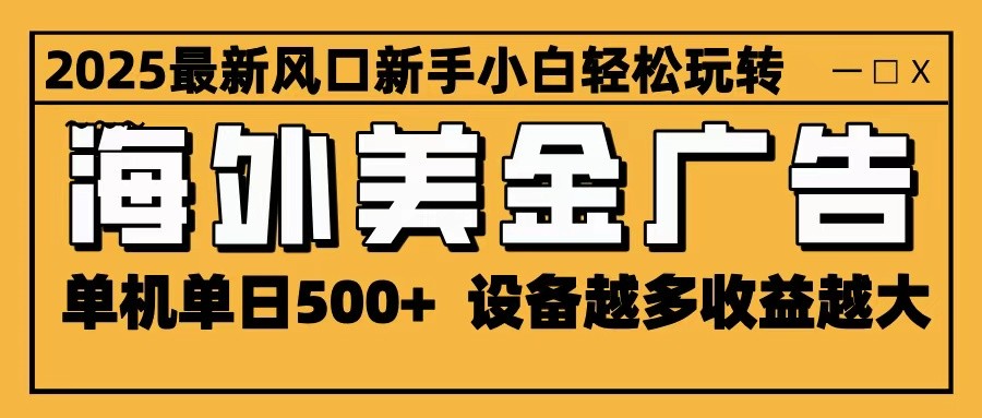 2025最新风口 海外美金广告 单机单日500+ 可无限放大 设备越多收益越大 轻松上手 - 网创智库网创-网赚-电商-tk-出海-AI-抖音-快手-小红书-视频号-玩法-创业-小程序-公众号-私域-s粉网创智库