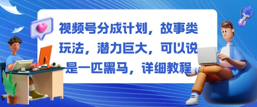 视频号分成计划，故事类玩法，潜力巨大，可以说是一匹黑马，详细教程网创-网赚-电商-tk-出海-AI-抖音-快手-小红书-视频号-玩法-创业-小程序-公众号-私域-s粉网创智库