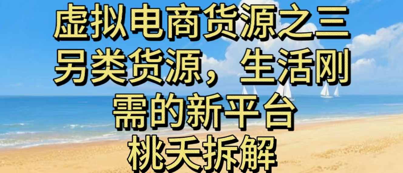 虚拟电商之三另类的货源，生活刚需的新平台 - 网创智库网创-网赚-电商-tk-出海-AI-抖音-快手-小红书-视频号-玩法-创业-小程序-公众号-私域-s粉网创智库