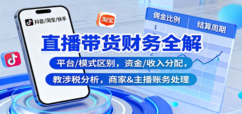 直播带货财务全解:平台/模式区别,资金/收入分配,涉税分析,商家&主播账务处理 - 网创智库网创-网赚-电商-tk-出海-AI-抖音-快手-小红书-视频号-玩法-创业-小程序-公众号-私域-s粉网创智库
