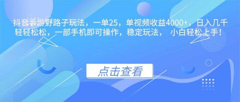 抖音手游野路子玩法，一单25，单视频收益4000+，日入几千轻轻松松，一…网创-网赚-电商-tk-出海-AI-抖音-快手-小红书-视频号-玩法-创业-小程序-公众号-私域-s粉网创智库