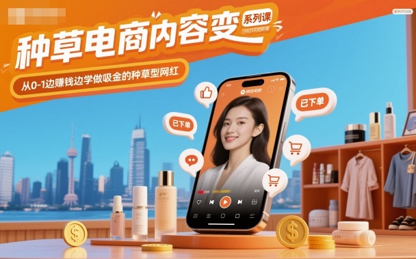 种草电商内容变现系列课，从0-1边賺钱边学做吸金的种草型网红网创-网赚-电商-tk-出海-AI-抖音-快手-小红书-视频号-玩法-创业-小程序-公众号-私域-s粉网创智库