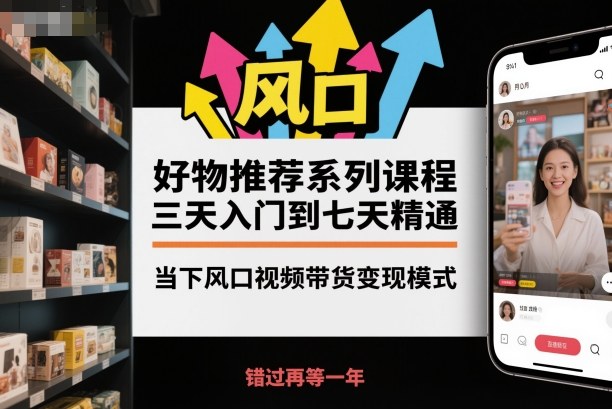 好物推荐系列课程，三天入门到七天精通，当下风口视频带货变现模式网创-网赚-电商-tk-出海-AI-抖音-快手-小红书-视频号-玩法-创业-小程序-公众号-私域-s粉网创智库