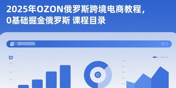 2025年OZON俄罗斯跨境电商教程，0基础掘金俄罗斯网创-网赚-电商-tk-出海-AI-抖音-快手-小红书-视频号-玩法-创业-小程序-公众号-私域-s粉网创智库