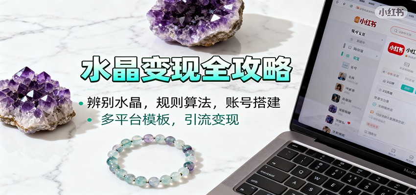水晶小红书起号课：辨别水晶，规则算法，账号搭建，多平台模板，引流变现 - 网创智库网创-网赚-电商-tk-出海-AI-抖音-快手-小红书-视频号-玩法-创业-小程序-公众号-私域-s粉网创智库