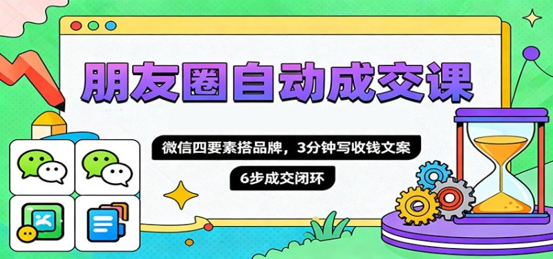 朋友圈自动成交课，微信四要素搭品牌，3分钟写收钱文案，6步成交闭环网创-网赚-电商-tk-出海-AI-抖音-快手-小红书-视频号-玩法-创业-小程序-公众号-私域-s粉网创智库