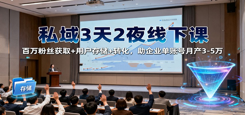私域3天2夜线下课：百万粉丝获取+用户存储+转化，助企业单账号月产3-5万 - 网创智库网创-网赚-电商-tk-出海-AI-抖音-快手-小红书-视频号-玩法-创业-小程序-公众号-私域-s粉网创智库
