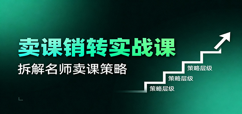 卖课销转实战课：卖课营销模型、销转公式、千万名师亿级卖课术 - 网创智库网创-网赚-电商-tk-出海-AI-抖音-快手-小红书-视频号-玩法-创业-小程序-公众号-私域-s粉网创智库