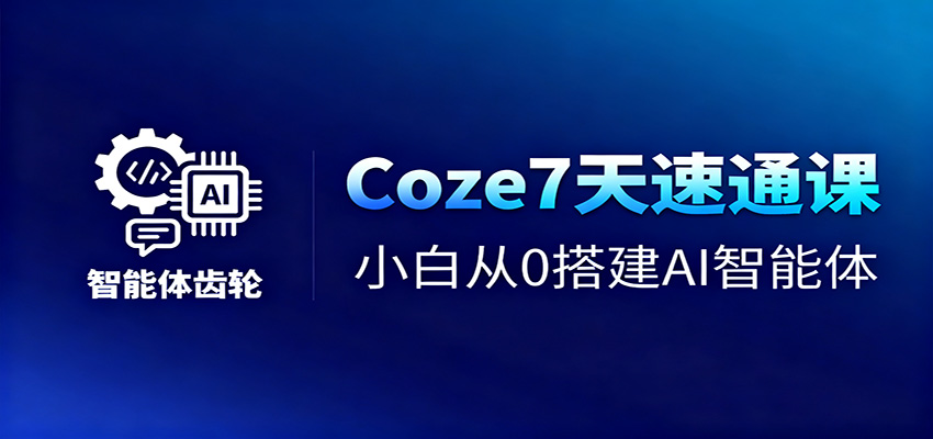 Coze7天速通课，小白从0搭建AI智能体+短视频工作流 - 网创智库网创-网赚-电商-tk-出海-AI-抖音-快手-小红书-视频号-玩法-创业-小程序-公众号-私域-s粉网创智库