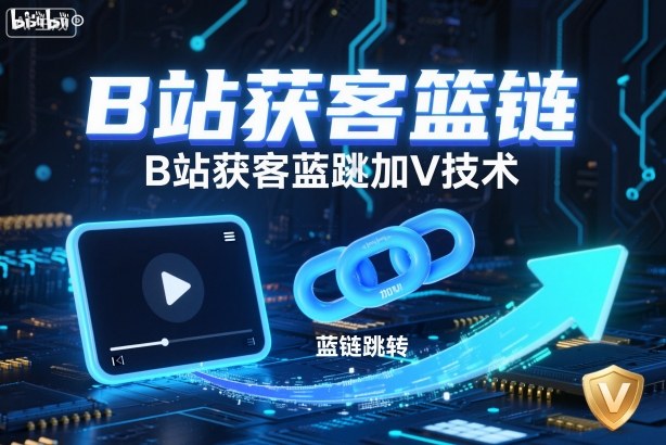 B站获客篮链跳转加V技术，B站获客蓝链跳转技术网创-网赚-电商-tk-出海-AI-抖音-快手-小红书-视频号-玩法-创业-小程序-公众号-私域-s粉网创智库