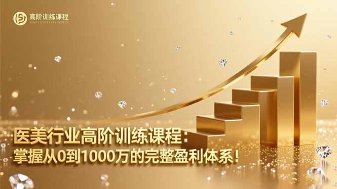 医美行业高阶训练课程：掌握从0到1000万的完整盈利体系！网创-网赚-电商-tk-出海-AI-抖音-快手-小红书-视频号-玩法-创业-小程序-公众号-私域-s粉网创智库