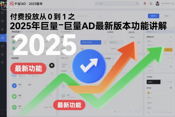 付费投放从0到1之2025年巨量AD最新版本功能讲解网创-网赚-电商-tk-出海-AI-抖音-快手-小红书-视频号-玩法-创业-小程序-公众号-私域-s粉网创智库
