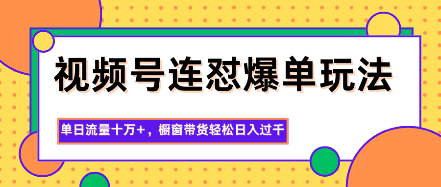 视频号连怼爆单玩法，单日流量十万+，橱窗带货轻松日入过千 - 网创智库网创-网赚-电商-tk-出海-AI-抖音-快手-小红书-视频号-玩法-创业-小程序-公众号-私域-s粉网创智库