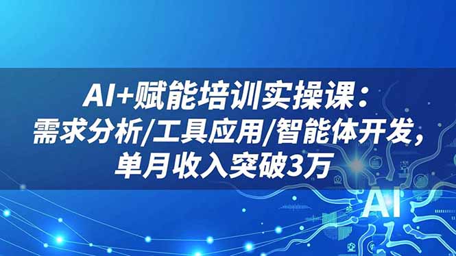 AI+赋能培训实操课：需求分析/工具应用/智能体开发，单月收入突破3万网创-网赚-电商-tk-出海-AI-抖音-快手-小红书-视频号-玩法-创业-小程序-公众号-私域-s粉网创智库