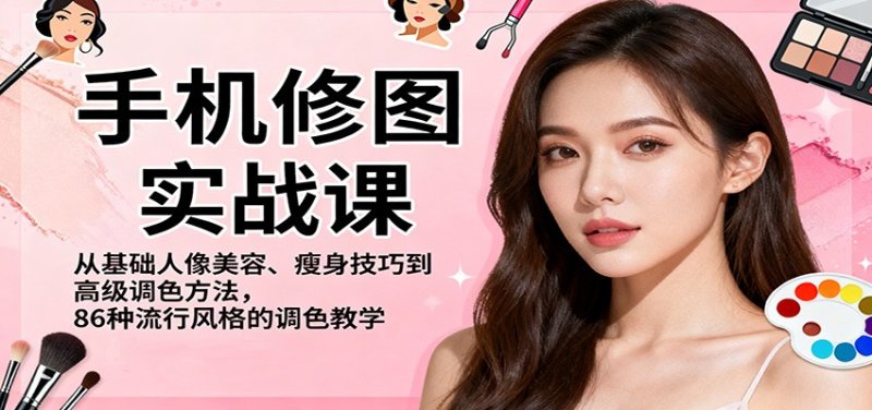 手机修图实战课，从基础人像美容、瘦身技巧到高级调色方法，86种流行风格的调色教学网创-网赚-电商-tk-出海-AI-抖音-快手-小红书-视频号-玩法-创业-小程序-公众号-私域-s粉网创智库
