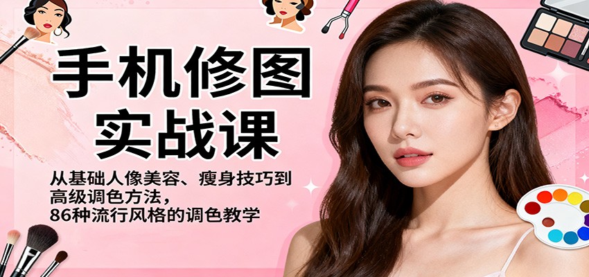 手机修图实战课，从基础人像美容、瘦身技巧到高级调色方法，86种流行风格的调色教学 - 网创智库网创-网赚-电商-tk-出海-AI-抖音-快手-小红书-视频号-玩法-创业-小程序-公众号-私域-s粉网创智库