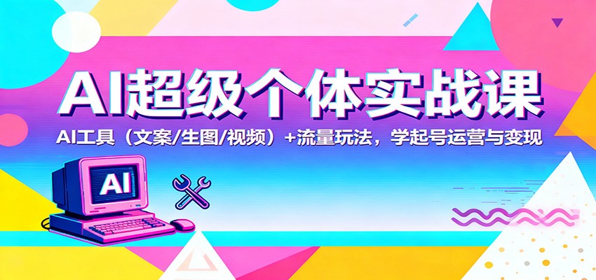 AI超级个体实战课:AI 工具(文案/生图/视频)+ 流量玩法,学起号运营与变现 - 网创智库网创-网赚-电商-tk-出海-AI-抖音-快手-小红书-视频号-玩法-创业-小程序-公众号-私域-s粉网创智库