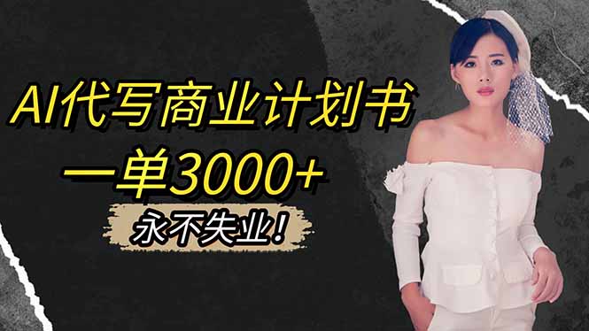 AI代写商业计划书，一单3000+，提供接单渠道，主打长期稳定，永不失业网创-网赚-电商-tk-出海-AI-抖音-快手-小红书-视频号-玩法-创业-小程序-公众号-私域-s粉网创智库