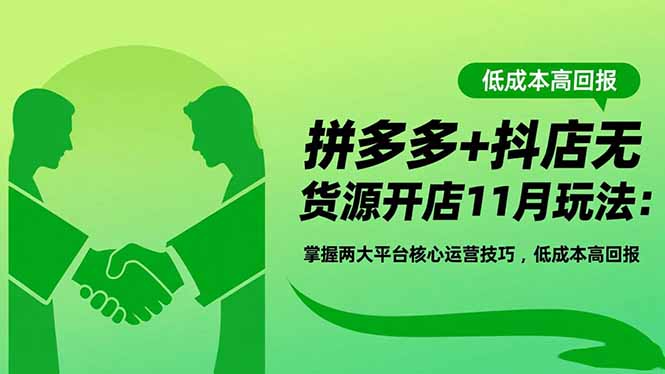 拼多多+抖店无货源开店11月玩法：掌握两大平台核心运营技巧，低成本高回报网创-网赚-电商-tk-出海-AI-抖音-快手-小红书-视频号-玩法-创业-小程序-公众号-私域-s粉网创智库