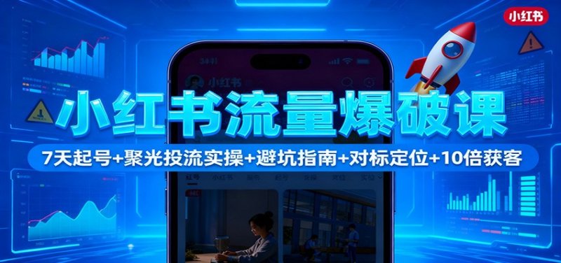 小红书流量爆破课：7天起号+聚光投流实操+避坑指南+对标定位+10倍获客网创-网赚-电商-tk-出海-AI-抖音-快手-小红书-视频号-玩法-创业-小程序-公众号-私域-s粉网创智库