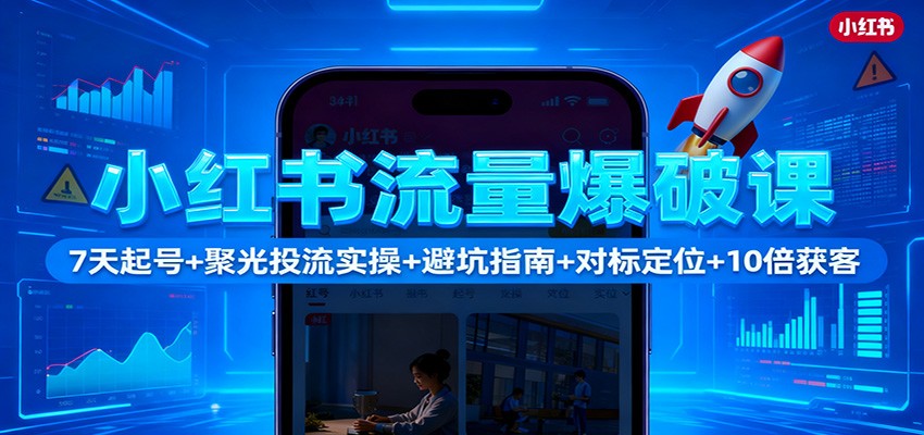 小红书流量爆破课：7天起号+聚光投流实操+避坑指南+对标定位+10倍获客 - 网创智库网创-网赚-电商-tk-出海-AI-抖音-快手-小红书-视频号-玩法-创业-小程序-公众号-私域-s粉网创智库