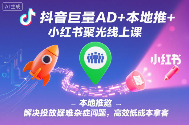 抖音巨量AD+本地推+小红书聚光线上课，解决投放疑难杂症问题，高效低成本拿客网创-网赚-电商-tk-出海-AI-抖音-快手-小红书-视频号-玩法-创业-小程序-公众号-私域-s粉网创智库