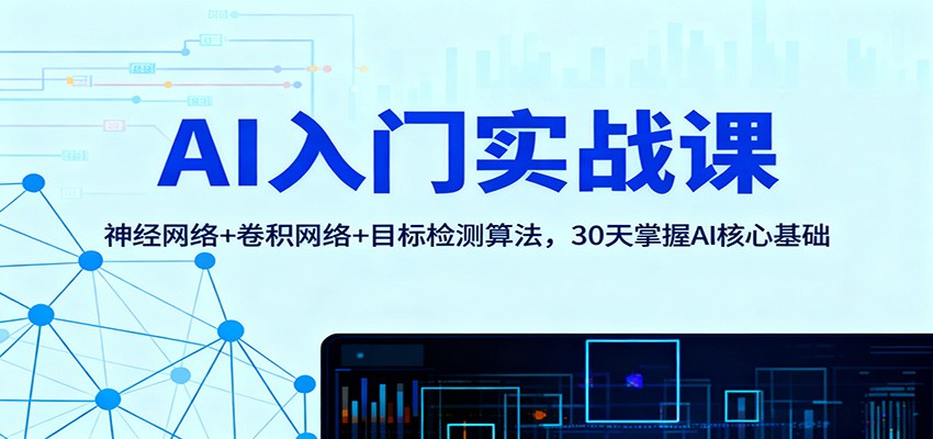 AI入门实战课:神经网络+卷积网络+目标检测算法,30天掌握AI核心基础 - 网创智库网创-网赚-电商-tk-出海-AI-抖音-快手-小红书-视频号-玩法-创业-小程序-公众号-私域-s粉网创智库