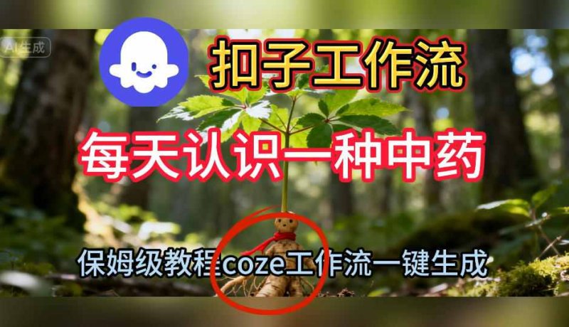 Coze扣子工作流一键生成每天认识一种中药短视频,保姆级搭建教学网创-网赚-电商-tk-出海-AI-抖音-快手-小红书-视频号-玩法-创业-小程序-公众号-私域-s粉网创智库