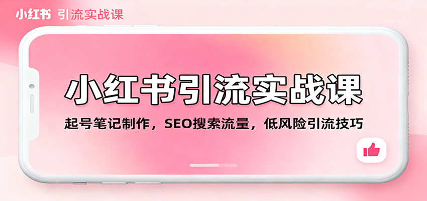 小红书引流实战课：起号笔记制作，SEO搜索流量，低风险引流技巧 - 网创智库网创-网赚-电商-tk-出海-AI-抖音-快手-小红书-视频号-玩法-创业-小程序-公众号-私域-s粉网创智库
