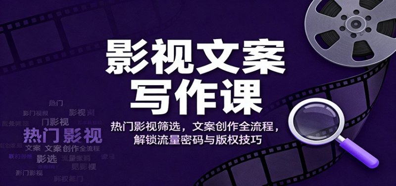 影视文案写作课：热门影视筛选，文案创作全流程，解锁流量密码与版权技巧网创-网赚-电商-tk-出海-AI-抖音-快手-小红书-视频号-玩法-创业-小程序-公众号-私域-s粉网创智库