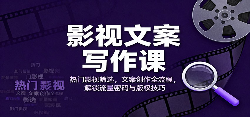 影视文案写作课：热门影视筛选，文案创作全流程，解锁流量密码与版权技巧 - 网创智库网创-网赚-电商-tk-出海-AI-抖音-快手-小红书-视频号-玩法-创业-小程序-公众号-私域-s粉网创智库