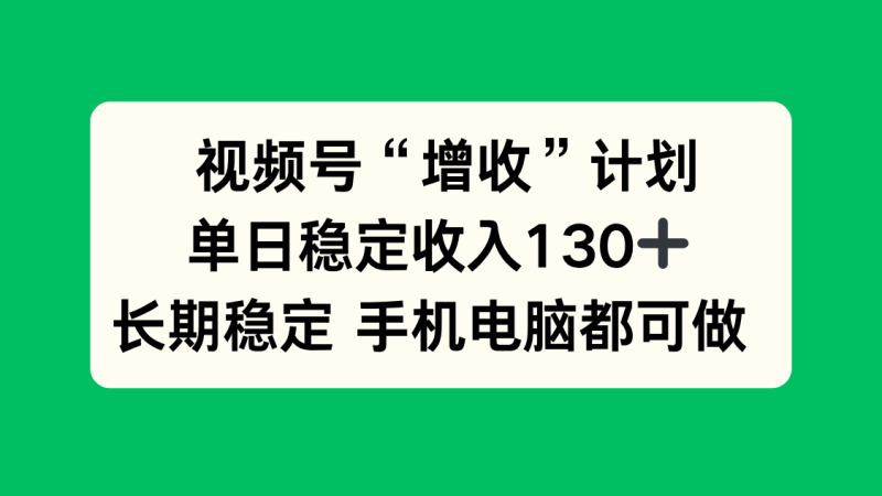 视频号“增收”计划，单日稳定收入130十，长期稳定 手机电脑都可做！网创-网赚-电商-tk-出海-AI-抖音-快手-小红书-视频号-玩法-创业-小程序-公众号-私域-s粉网创智库
