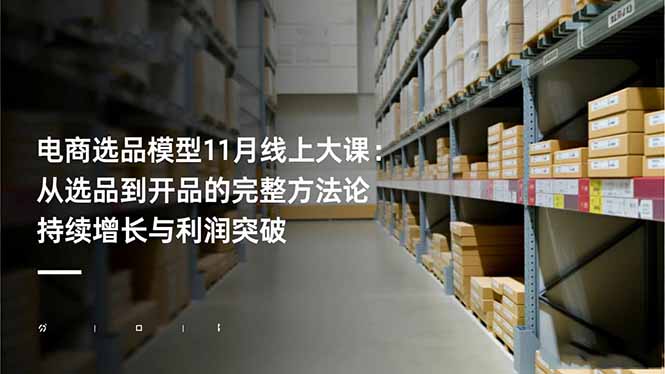 电商选品模型11月线上大课：从选品到开品的完整方法论 持续增长与利润突破网创-网赚-电商-tk-出海-AI-抖音-快手-小红书-视频号-玩法-创业-小程序-公众号-私域-s粉网创智库