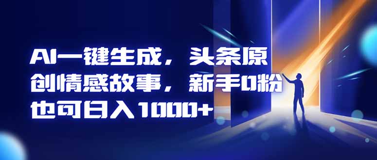 AI一键生成，头条原创情感故事，新手0粉也可日入1000+网创-网赚-电商-tk-出海-AI-抖音-快手-小红书-视频号-玩法-创业-小程序-公众号-私域-s粉网创智库