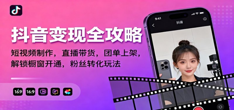抖音变现全攻略：短视频制作，直播带货，团单上架，解锁橱窗开通，粉丝转化玩法网创-网赚-电商-tk-出海-AI-抖音-快手-小红书-视频号-玩法-创业-小程序-公众号-私域-s粉网创智库