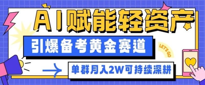 副业拆解：AI赋能轻资产，引爆备考黄金赛道！单群月入2W适合深耕网创-网赚-电商-tk-出海-AI-抖音-快手-小红书-视频号-玩法-创业-小程序-公众号-私域-s粉网创智库