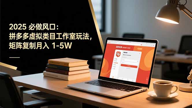 2025 必做风口：拼多多虚拟类目工作室玩法，矩阵复制月入 1-5W网创-网赚-电商-tk-出海-AI-抖音-快手-小红书-视频号-玩法-创业-小程序-公众号-私域-s粉网创智库