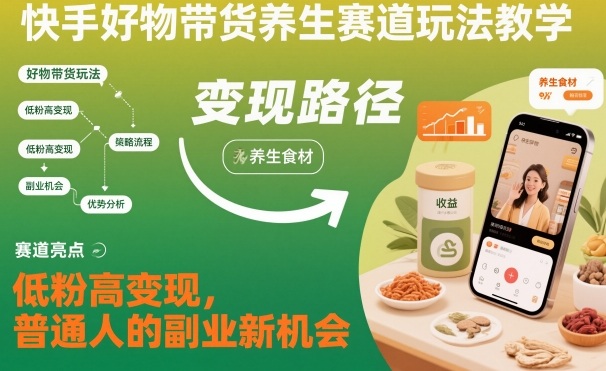 快手好物带货养生赛道玩法教学，低粉高变现，普通人的副业新机会网创-网赚-电商-tk-出海-AI-抖音-快手-小红书-视频号-玩法-创业-小程序-公众号-私域-s粉网创智库