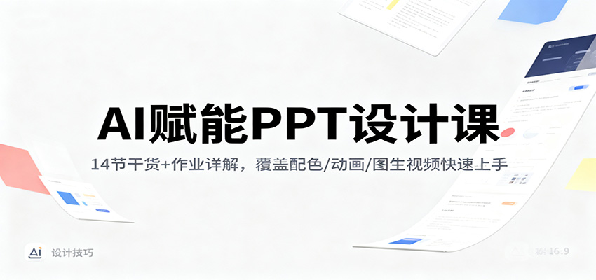 AI赋能PPT设计课：14节干货+作业详解，覆盖配色/动画/图生视频快速上手 - 网创智库网创-网赚-电商-tk-出海-AI-抖音-快手-小红书-视频号-玩法-创业-小程序-公众号-私域-s粉网创智库