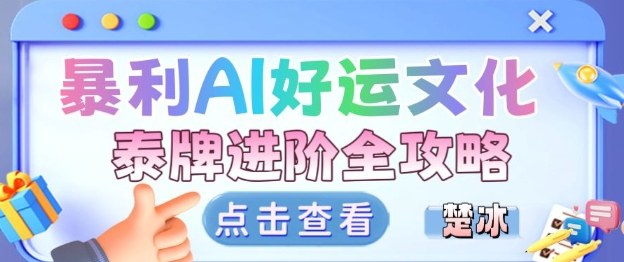 项目拆解：暴利AI小众赛道好运文化泰牌进阶变现全攻略网创-网赚-电商-tk-出海-AI-抖音-快手-小红书-视频号-玩法-创业-小程序-公众号-私域-s粉网创智库