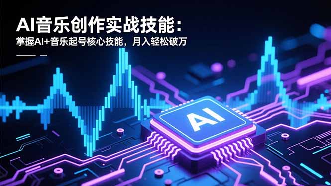 AI音乐创作实战技能：掌握AI+音乐起号核心技能，月入轻松破万网创-网赚-电商-tk-出海-AI-抖音-快手-小红书-视频号-玩法-创业-小程序-公众号-私域-s粉网创智库