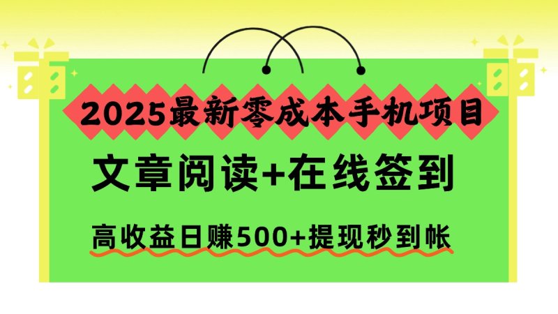 2025最新零成本手机项目，文章阅读+在线签到，高收益日赚500+提现秒到帐网创-网赚-电商-tk-出海-AI-抖音-快手-小红书-视频号-玩法-创业-小程序-公众号-私域-s粉网创智库