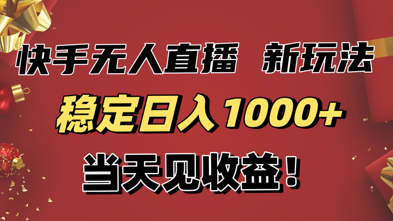 稳定日入1000+！快手无人直播带货新玩法，当天见收益！小白轻松躺赚网创-网赚-电商-tk-出海-AI-抖音-快手-小红书-视频号-玩法-创业-小程序-公众号-私域-s粉网创智库