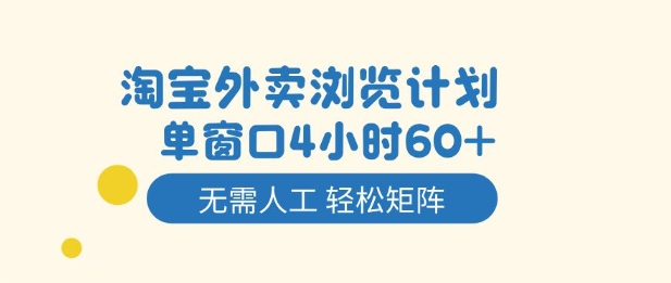 淘宝外卖浏览计划，到窗口4小时60+无需人工，轻松矩阵开干【揭秘】网创-网赚-电商-tk-出海-AI-抖音-快手-小红书-视频号-玩法-创业-小程序-公众号-私域-s粉网创智库
