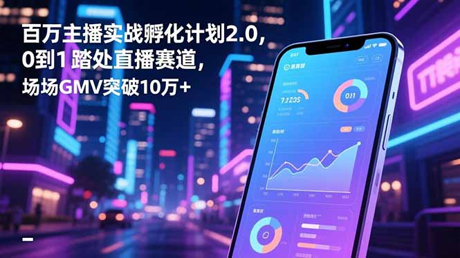 百万主播实战孵化计划2.0，0到1踏入直播赛道，场均GMV突破10万+网创-网赚-电商-tk-出海-AI-抖音-快手-小红书-视频号-玩法-创业-小程序-公众号-私域-s粉网创智库