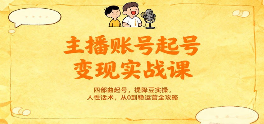 主播账号起号变现实战课,四部曲起号,提降豆实操,人性话术,从0到稳运营全攻略 - 网创智库网创-网赚-电商-tk-出海-AI-抖音-快手-小红书-视频号-玩法-创业-小程序-公众号-私域-s粉网创智库